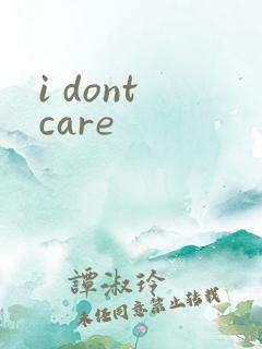 i dont care