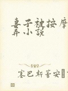 妻子被按摩师玩弄小说