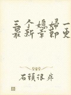 三个媳妇一锅烩最新章节更新