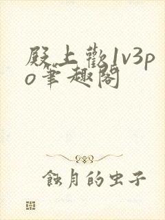 殿上欢1v3po笔趣阁