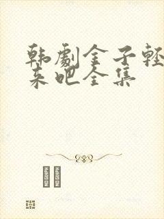 韩剧金子轻松出来吧全集