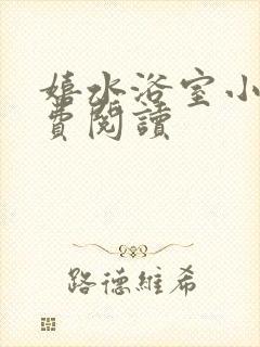 嬉水浴室小说免费阅读