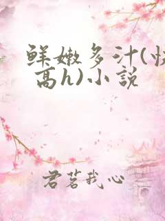 鲜嫩多汁(快穿 高h)小说