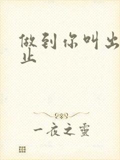 做到你叫出来为止