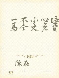 一不小心睡了竹马全文免费阅读