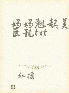 妈妈翘起美臂迎巨龙txt