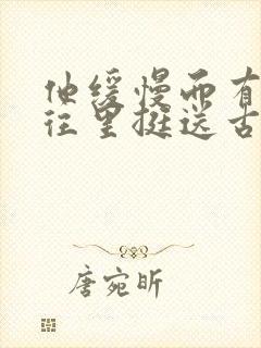 他缓慢而有力的往里挺送古言