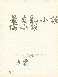 最爽乱小说录目伦小说