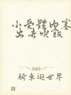 小受体内塞东西 出去吃饭