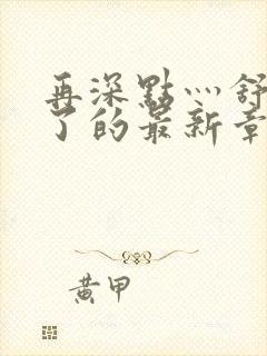 再深点灬舒服灬了的最新章节