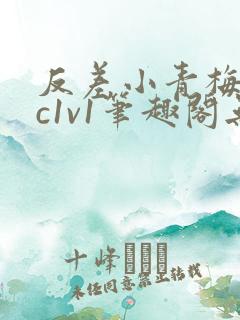 反差小青梅不经c1v1笔趣阁无弹窗