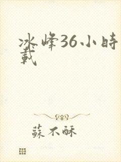 冰峰36小时下载