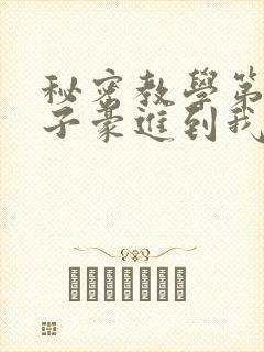 秘密教学第39子豪进到我的体内了