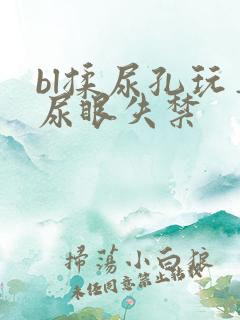 bl揉尿孔玩弄尿眼失禁
