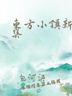 东方小镇新片合集