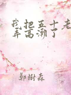 我把五十老女人弄高潮了