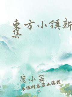 东方小镇新片合集