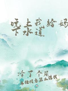 晚上我给妈妈通下水道