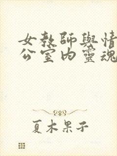 女教师与情人办公室内灵魂碰撞