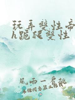 玩弄双性帝王受h跪爬双性