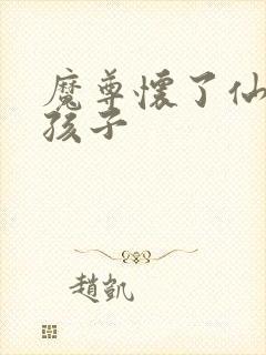 魔尊怀了仙尊的孩子