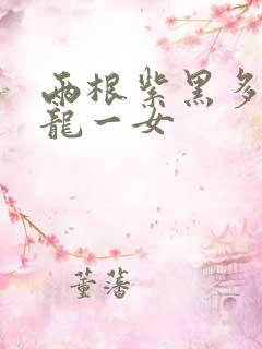 两根紫黑多男双龙一女