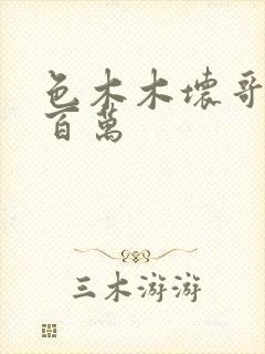 色木木坏哥哥集百万