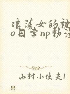 浪荡女的被cao日常np动漫