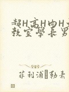 超H高H肉H文教室学长男男视频