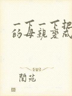 一下一下把骄傲的母亲变成