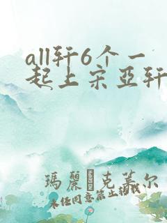 all轩6个一起上宋亚轩