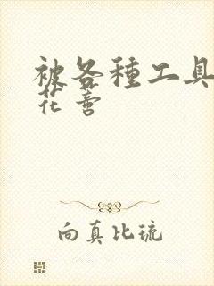 被各种工具调教花蒂