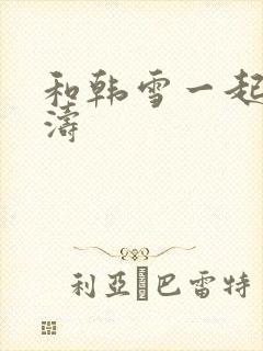 和韩雪一起玩刘涛