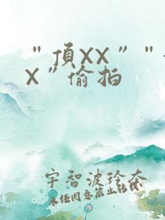 “顶XX”“街X”偷拍