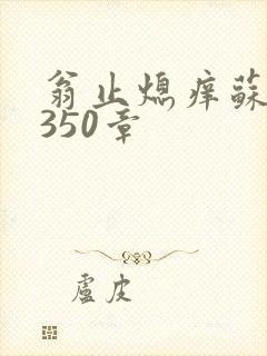 翁止熄痒苏钥第350章