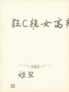 狂C亲女高辣
