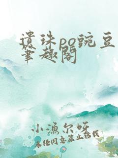 遗珠po豌豆荚笔趣阁