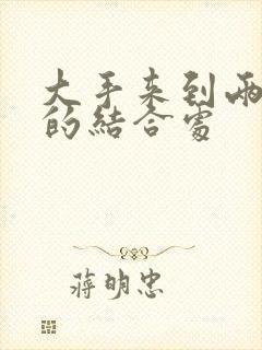 大手来到两个人的结合处