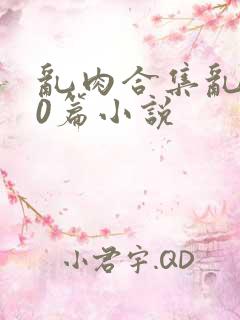 乱肉合集乱500篇小说