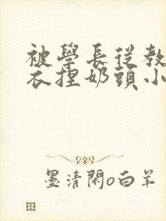 被学长从教室扒衣捏奶头小说