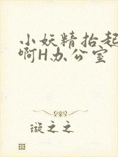 小妖精抬起臀嗯啊H办公室