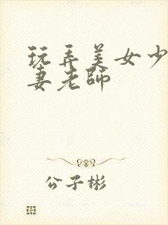 玩弄美女少妇人妻老师