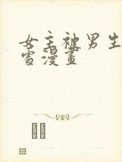 女主被男生摸禁处漫画