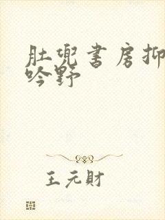 肚兜书房抑制低吟野