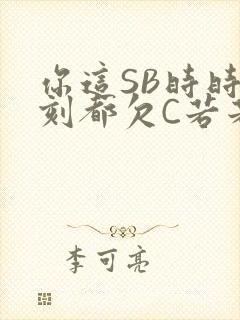 你这SB时时刻刻都欠C若若