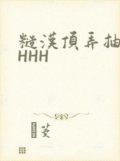 糙汉顶弄抽插HHHH