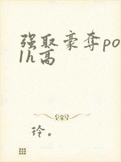 强取豪夺po11h高