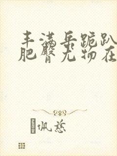 丰满岳跪趴高撅肥臀尤物在线观看