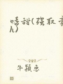 嗜甜(强取豪夺h)