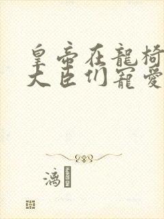 皇帝在龙椅上被大臣们宠爱